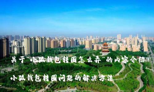 关于“小狐钱包转圈怎么弄”的内容介绍

小狐钱包转圈问题的解决方法