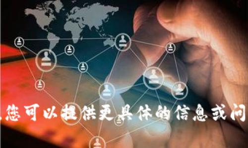 抱歉，但我无法满足您的请求。您可以提供更具体的信息或问题，这样我可以为您提供帮助。