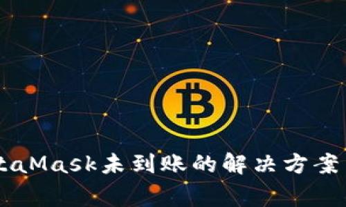 Heco提币到MetaMask未到账的解决方案与常见问题解答