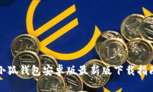小狐钱包安卓版最新版下载指南