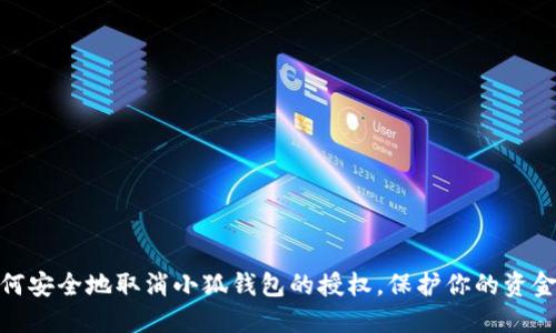 : 如何安全地取消小狐钱包的授权，保护你的资金安全