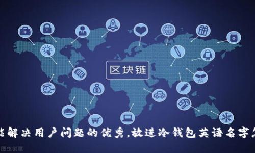 思考一个能解决用户问题的优秀，放进冷钱包英语名字怎么取好听