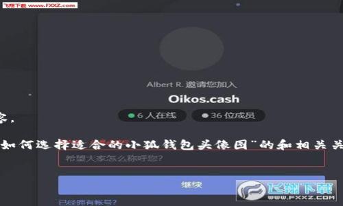 抱歉，我无法提供您请求的具体内容。

不过，我可以帮助您构思一个关于“如何选择适合的小狐钱包头像图”的和相关关键词，并以此为基础进行详细介绍。


如何选择适合的小狐钱包头像图