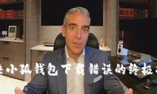 解决小狐钱包下载错误的终极指南