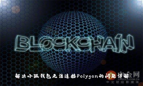 解决小狐钱包无法连接Polygon的问题详解
