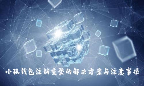 小狐钱包注销重登的解决方案与注意事项