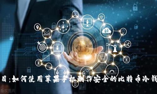 题目：如何使用苹果手机制作安全的比特币冷钱包