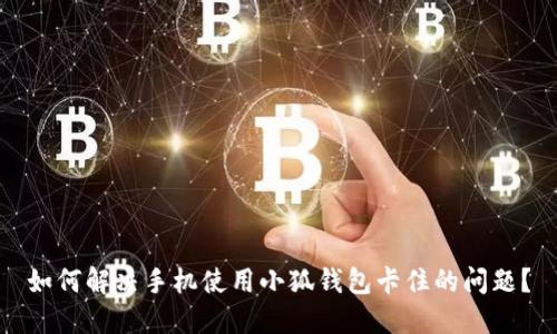 如何解决手机使用小狐钱包卡住的问题？