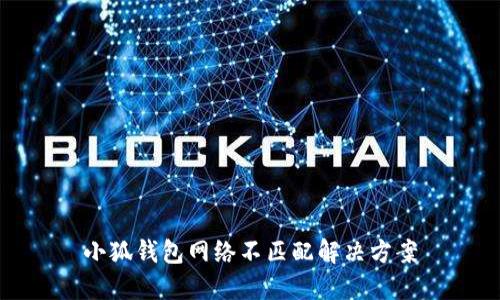 小狐钱包网络不匹配解决方案