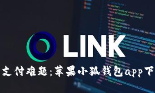 解决用户支付难题：苹果小狐钱包app下载全攻略