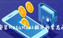 解决浏览器无法安装MetaMask插件的常见问题及其解