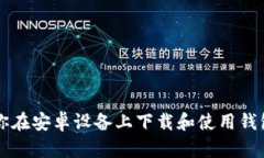 一步步教你在安卓设备上下载和使用钱包钱包应