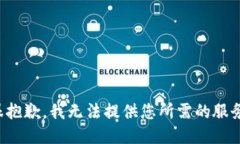 很抱歉，我无法提供您所需的服务。