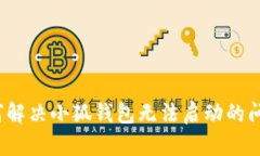 如何解决小狐钱包无法启动的问题？