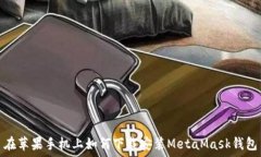    在苹果手机上如何下载安装MetaMask钱包