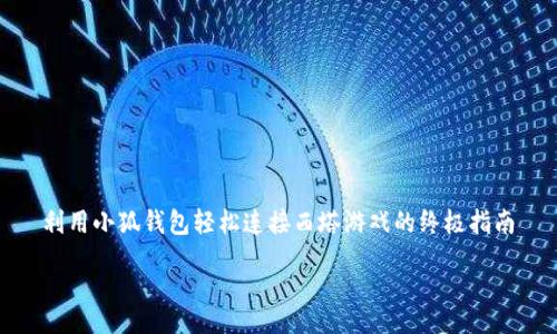 利用小狐钱包轻松连接西塔游戏的终极指南

  