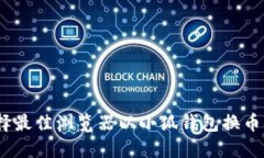  选择最佳浏览器以小狐钱包换币体验