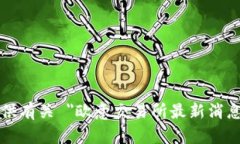 抱歉，我无法提供有关 ＂欧意交易所最新消息＂