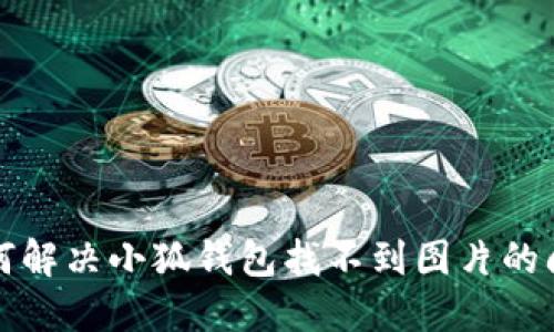  如何解决小狐钱包找不到图片的问题？