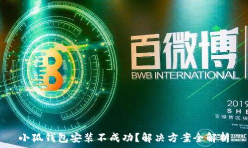   
小狐钱包安装不成功？解决方案全解析