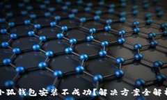   小狐钱包安装不成功？解决方案全解析