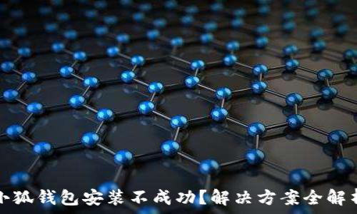   
小狐钱包安装不成功？解决方案全解析