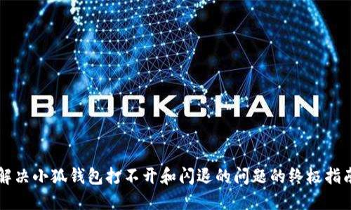 解决小狐钱包打不开和闪退的问题的终极指南
