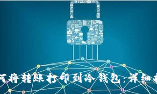 :
如何将转账打印到冷钱包：详细指南