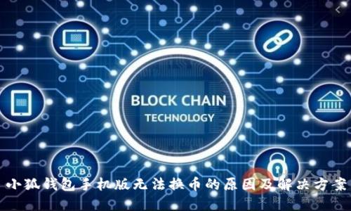 小狐钱包手机版无法换币的原因及解决方案