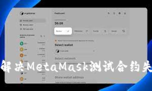 如何有效解决MetaMask测试合约失败的问题
