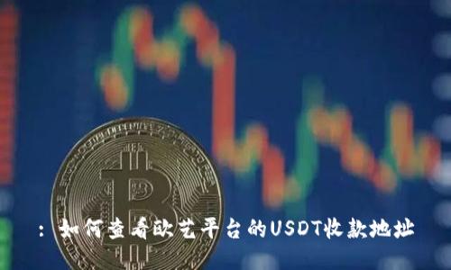 : 如何查看欧艺平台的USDT收款地址