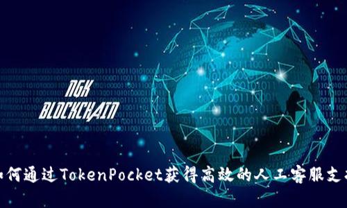 如何通过TokenPocket获得高效的人工客服支持
