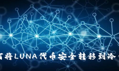 如何将LUNA代币安全转移到冷钱包