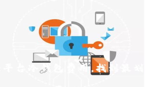 比较各大平台冷钱包费用，找到最划算的选择