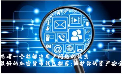思考一个能解决用户问题的优秀  
最好的加密货币钱包推荐：保护你的资产安全