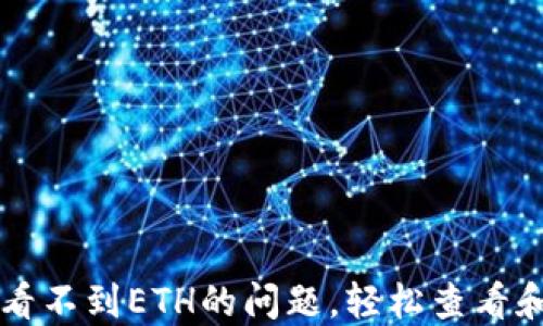 
解决小狐钱包看不到ETH的问题，轻松查看和管理你的资产