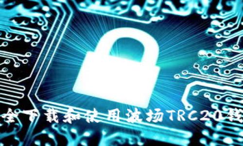 如何安全下载和使用波场TRC20钱包地址