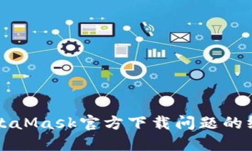 解决MetaMask官方下载问题的终极指南