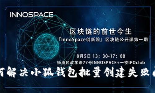 如何解决小狐钱包批量创建失败问题