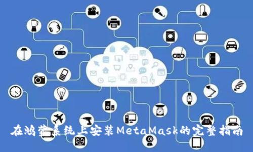 在鸿蒙系统上安装MetaMask的完整指南