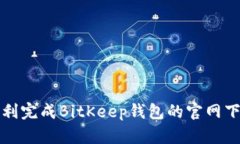 如何顺利完成BitKeep钱包的官网下载流程