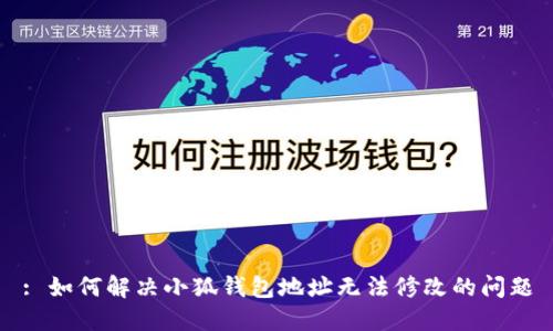 : 如何解决小狐钱包地址无法修改的问题