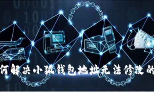 : 如何解决小狐钱包地址无法修改的问题