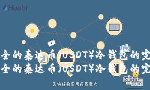 构建安全的泰达币（USDT）冷钱包的完整指南
构建安全的泰达币（USDT）冷钱包的完整指南