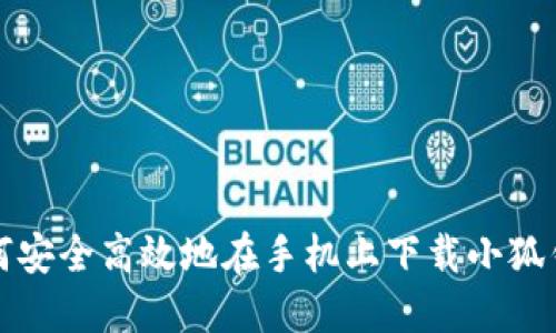 如何安全高效地在手机上下载小狐钱包