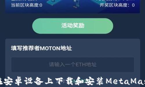 
如何在安卓设备上下载和安装MetaMask钱包