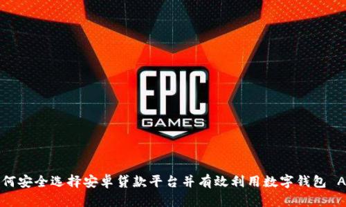 如何安全选择安卓贷款平台并有效利用数字钱包 App
