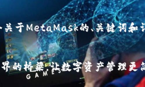 好的，我们来构建一个关于MetaMask的、关键词和详细内容。以下是建议：


MetaMask：区块链世界的桥梁，让数字资产管理更简单