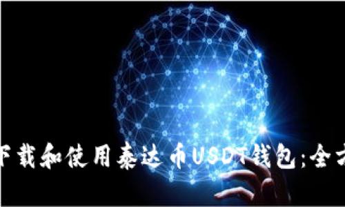 : 如何下载和使用泰达币USDT钱包：全方位指南