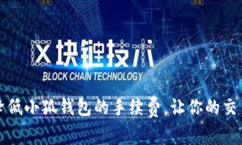 如何有效降低小狐钱包的手续费，让你的交易更加划算